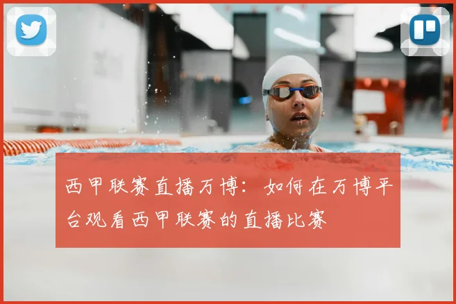 西甲联赛直播万博:如何在万博平台观看西甲联赛的直播比赛