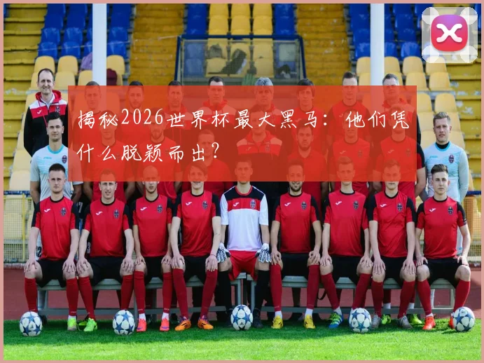 揭秘2026世界杯最大黑马：他们凭什么脱颖而出？