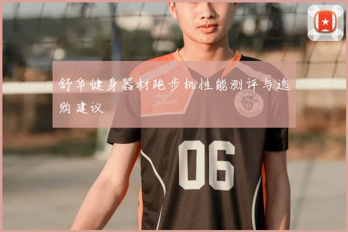 舒华健身器材跑步机性能测评与选购建议