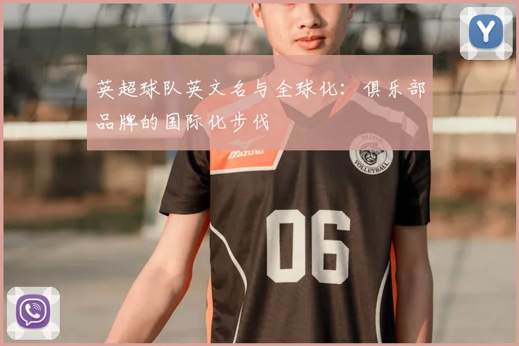 英超球队英文名与全球化：俱乐部品牌的国际化步伐