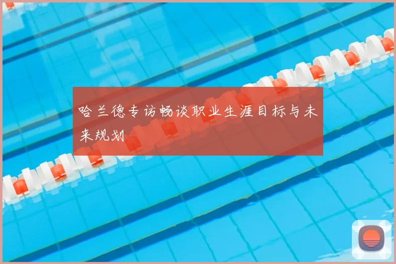 哈兰德专访畅谈职业生涯目标与未来规划