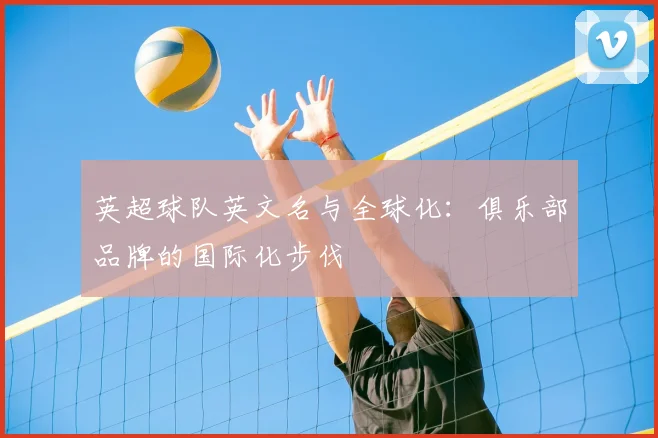 英超球队英文名与全球化：俱乐部品牌的国际化步伐